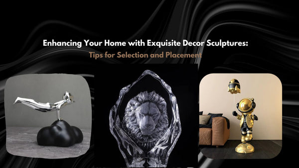 Enhancing Your Home with Exquisite Decor Sculptures: Tips for Selection and Placement