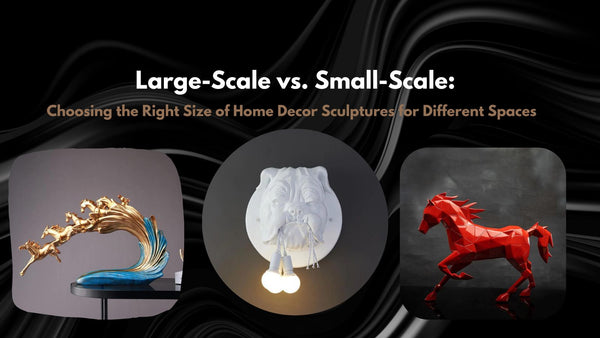 Large-Scale vs. Small-Scale: Choosing the Right Size of Home Decor Sculptures for Different Spaces