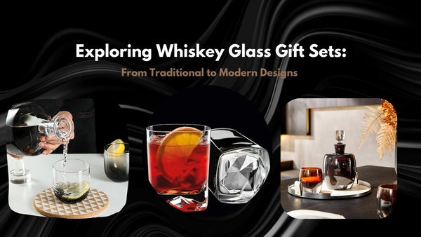 Exploring Whiskey Glass Gift Sets: From Traditional to Modern Designs